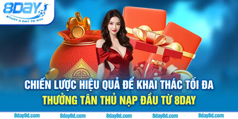 Chiến lược hiệu quả để khai thác tối đa thưởng tân thủ nạp đầu từ 8day