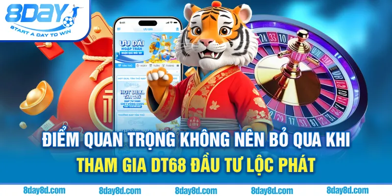 Điểm quan trọng không nên bỏ qua khi tham gia DT68 đầu tư lộc phát