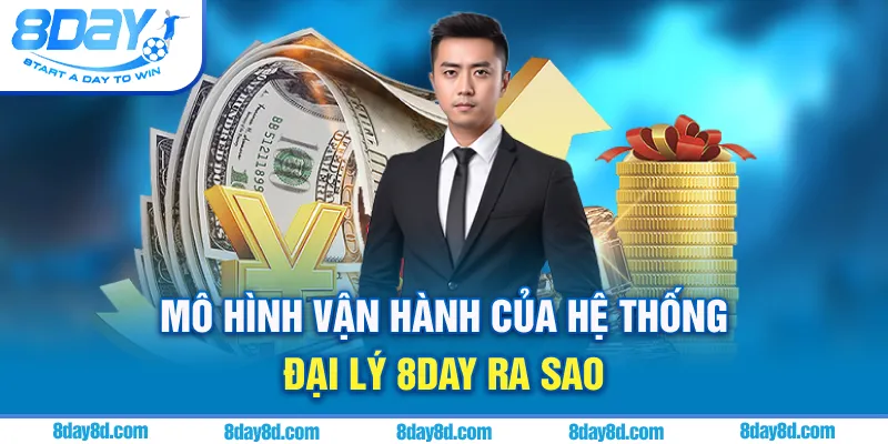 Mô hình vận hành của hệ thống đại lý 8day ra sao