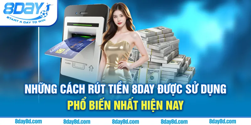 Những cách rút tiền 8day được sử dụng phổ biến nhất hiện nay